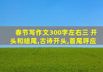 春节写作文300字左右三 开头和结尾,古诗开头,首尾呼应